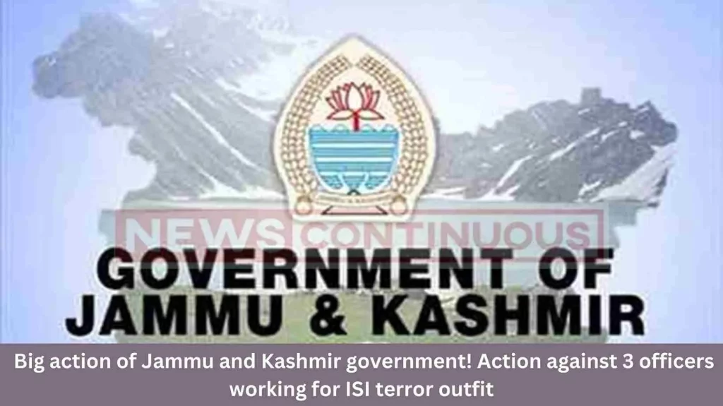Big action of Jammu and Kashmir government! Action against 3 officers working for ISI terror outfit