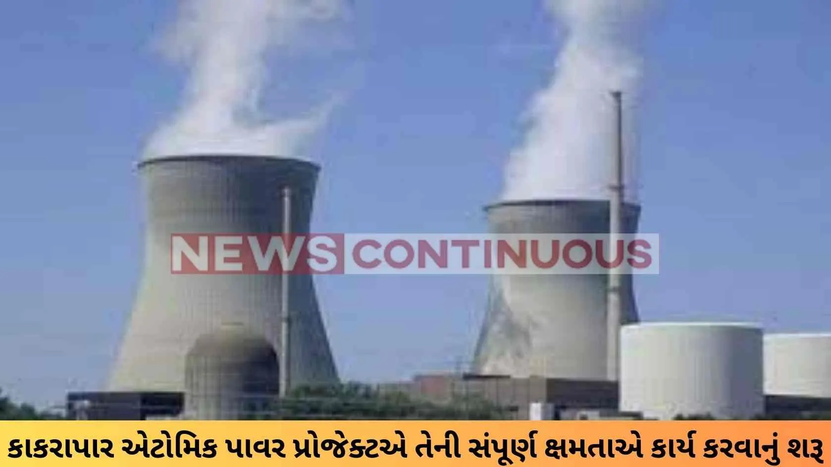 KAPP-3 : કાકરાપાર એટોમિક પાવર પ્રોજેક્ટએ તેની સંપૂર્ણ ક્ષમતાએ કાર્ય કરવાનું શરૂ કર્યુ