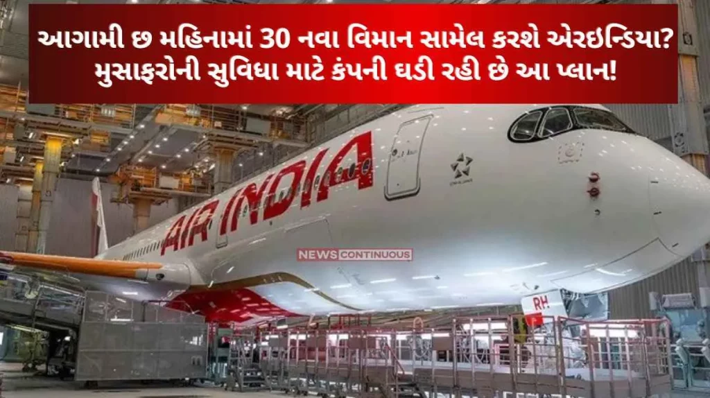 Air India will include 30 new aircraft in the next six months The company is making this plan for the convenience of passengers