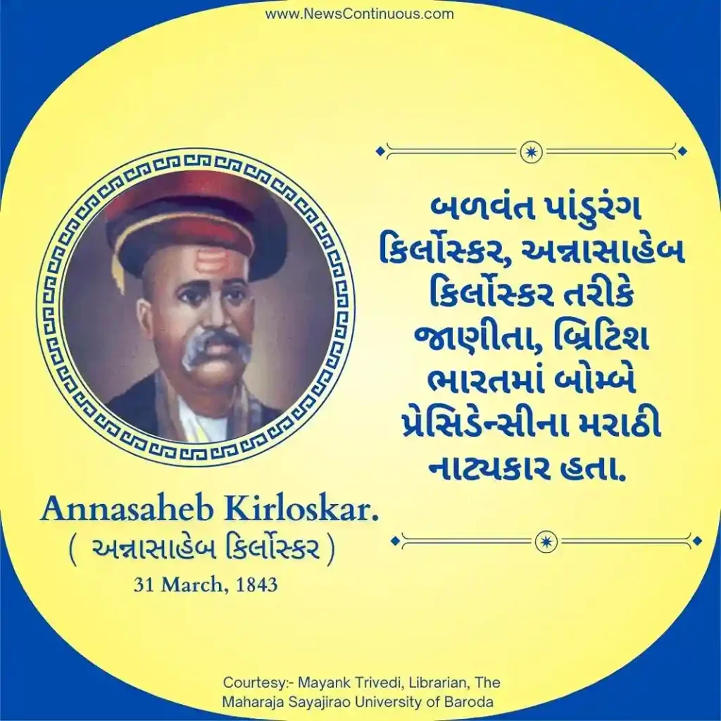 Born on 31 March 1843, Balwant Pandurang Kirloskar, popularly known as Annasaheb Kirloskar, was a Marathi playwright from the Bombay Presidency in British India.