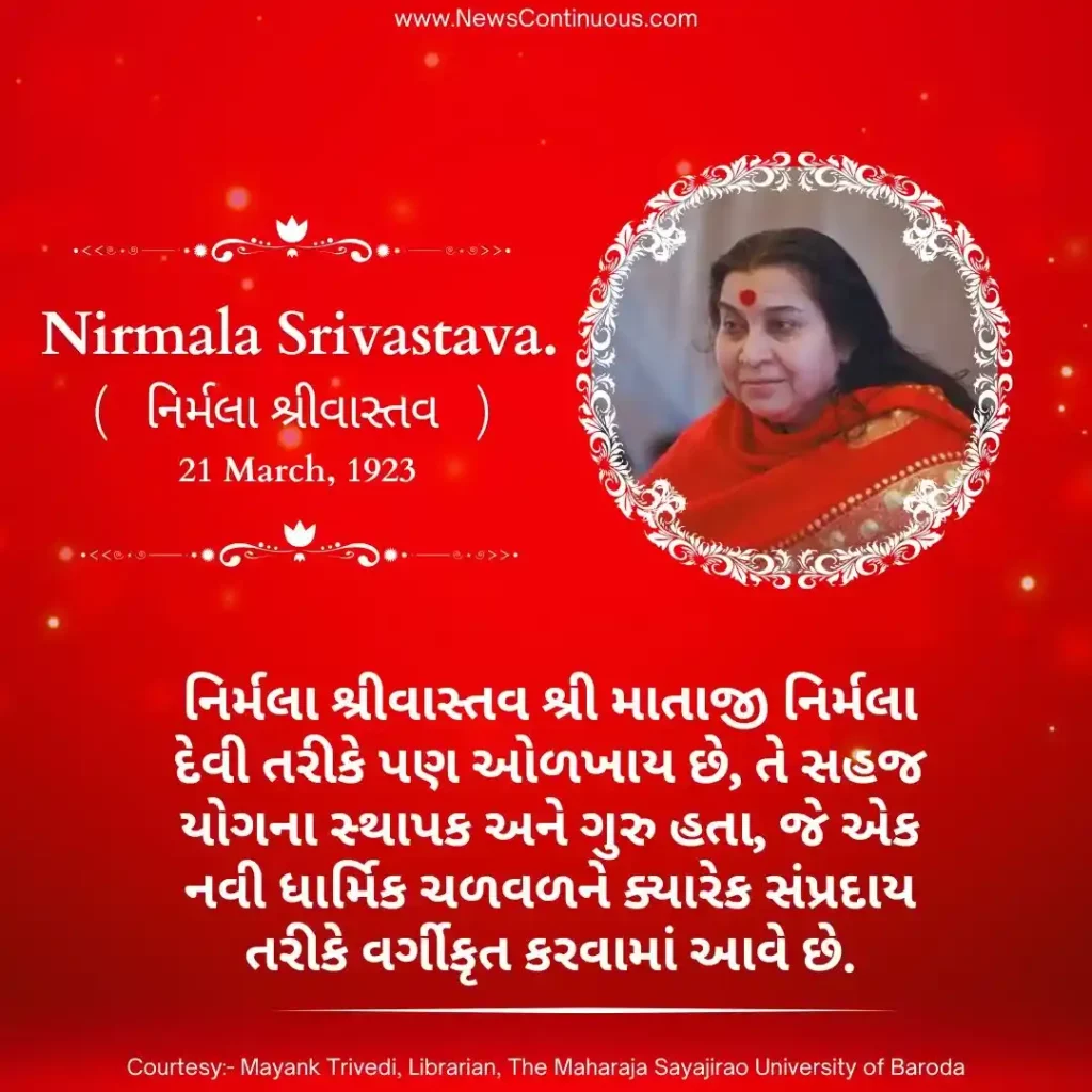 Nirmala Srivastava Born on 21 March 1923, Nirmala Srivastava also known as Sri Mataji Nirmala Devi, was the founder and guru of Sahaja Yoga.