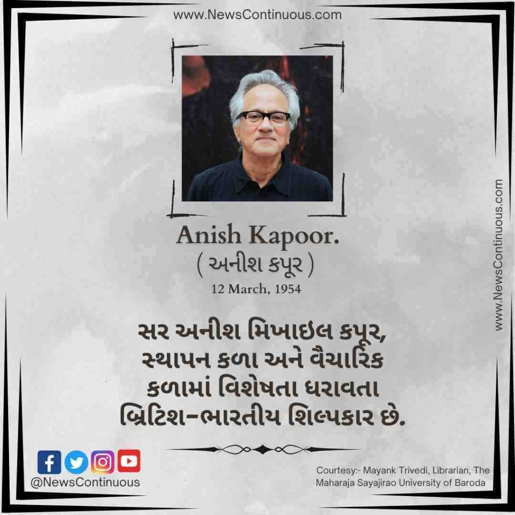 Sir Anish Mikhail Kapoor, born 12 March 1954, is a British-Indian sculptor specializing in installation art and conceptual art.