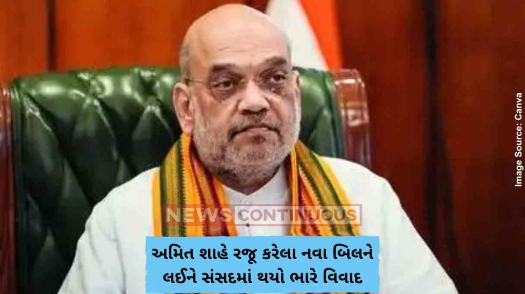 Amit Shah અમિત શાહે રજૂ કરેલા નવા બિલને લઈને સંસદમાં થયો ભારે વિવાદ, જાણો શું છે સમગ્ર મામલો