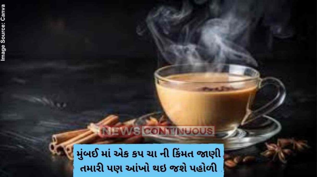Mumbai tea મુંબઈ માં એક કપ ચા ની કિંમત જાણી તમારી પણ આંખો થઇ જશે પહોળી, જાણો શે છે તેની ખાસિયત