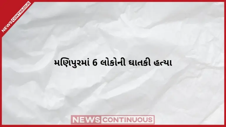 Manipur Violence  મણિપુરમાં ભારે બબાલ 6 લોકોની ઘાતકી હત્યા, મૃતદેહ જોઈને લોકો ધ્રુજી ઉઠ્યા