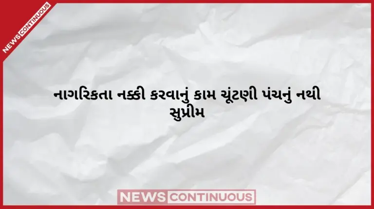 Supreme Court On EC Citizenship Powers  સુપ્રીમ કોર્ટની ચૂંટણી પંચને સ્પષ્ટ ટકોર ‘નાગરિકતા નક્કી કરવાનું કામ ચૂંટણી પંચનું નથી’, મતદાર યાદી સુધારણા પર મહત્વનું અવલોકન!