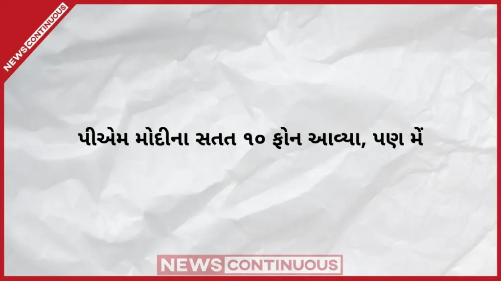 PM Modi Governor Phone Call Anecdote “પીએમ મોદીના સતત ૧૦ ફોન આવ્યા, પણ મેં ઉપાડ્યા જ નહીં” નવનિયુક્ત રાજ્યપાલે કહી રસપ્રદ વાત